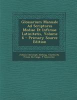 Glossarium Manuale Ad Scriptores Mediae Et Infimae Latinitatis, Volume 6 - Primary Source Edition 1287622054 Book Cover