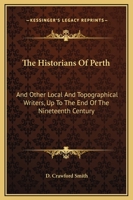 The Historians of Perth, and Other Local and Topographical Writers, Up to the End of the Nineteenth Century 0548307709 Book Cover