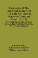 Catalogue Of The American Library Of The Late Mr. George Brinley Of Hartford, Conn. (Part I) America In General New France Canada Etc. The British Colonies To 1776 New England 9354500625 Book Cover