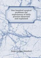 One Hundred Surgical Problems the Experiences of Daily Practice Dissected and Explained 1341942783 Book Cover