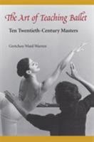 The Art of Teaching Ballet: Ten Twentieth-Century Masters 0813017114 Book Cover