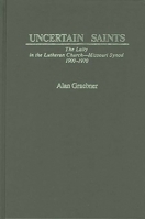 Uncertain Saints: The Laity in the Lutheran Church-Missouri Synod, 1900-1970 (Contributions in American History) 0837179637 Book Cover