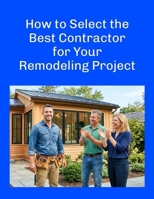 How to Select the Best Contractor for Your Remodeling Project B0H52HYNB5 Book Cover