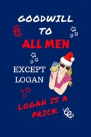 Goodwill To All Men Except Logan Logan Is A Prick: Funny Secret Santa Gag Gift Blank Lined Notebook Journal Novelty Christmas Gift Under 10 Dollars Office Colleagues Coworkers Gift 100 Pages 6 x 9 For 1710193115 Book Cover