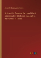 Review of Dr. Brown on the Law of Christ respecting Civil Obedience, especially in the Payment of Tribute 3385577144 Book Cover