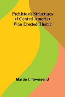Prehistoric Structures of Central America: Who Erected Them? 936147619X Book Cover