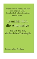 Ganzheitlich, die Alternative, die Dir und mir, die dem Leben Zukunft gibt: Warum, und was bedeutet ganzheitlich 3740785047 Book Cover