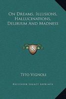 On Dreams, Illusions, Hallucinations, Delirium And Madness 1425352944 Book Cover