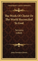 The Work Of Christ Or The World Reconciled To God: Sermons 1104409879 Book Cover