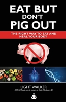 Eat But Don’t Pig Out: The Right Way To Eat And Heal Your Body B0BXNCQGRY Book Cover