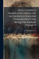 Holy Gospels Translated from the Authorized English Version Into the Iroquois Indian Dialect - Primary Source Edition 1287477763 Book Cover