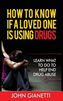 How to Know If a Loved One Is Using Drugs: Learn What to Do to Help End Drug Abuse 1952964318 Book Cover