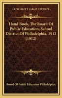 Hand Book, The Board Of Public Education, School District Of Philadelphia, 1912 124660289X Book Cover
