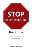 STOP Believing in God!: Know Him 0990773760 Book Cover