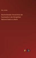 Beschreibendes Verzeichniss der Kunstwerke in der Königlichen National-Galerie zu Berlin 3368670328 Book Cover