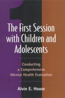 The First Session with Children and Adolescents: Conducting a Comprehensive Mental Health Evaluation 1572307501 Book Cover