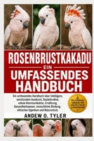 ROSENBRUSTKAKADU: Ein umfassendes Handbuch über Intelligenz, emotionalen Ausdruck, Sozialstruktur, vokale Kommunikation, Ernährung, Gesundheitswesen, ... Eigentum und Naturschutz (German Edition) B0H7Z3Q5YV Book Cover