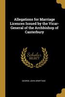 Allegations for Marriage Licences Issued by the Vicar-General of the Archbishop of Canterbury 0530549034 Book Cover