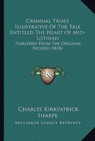 Criminal Trials Illustrative Of The Tale Entitled The Heart Of Mid-Lothian: Published From The Original Record 1436816009 Book Cover