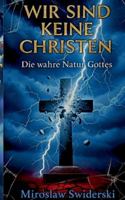 Wir sind keine Christen: Die wahre Natur Gottes (German Edition) 3695118288 Book Cover