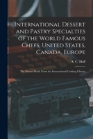 International Dessert and Pastry Specialties of the World Famous Chefs, United States, Canada, Europe; the Dessert Book, From the International Cookin 1016856628 Book Cover