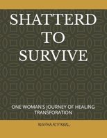 SHATTERD TO SURVIVE: ONE WOMAN'S JOURNEY OF HEALING TRANSFORATION B0GY1T7L9H Book Cover