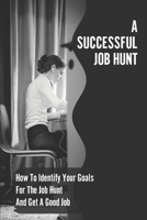 A Successful Job Hunt: How To Identify Your Goals For The Job Hunt And Get A Good Job: How To Master The Art Of Successful Job Interviewing B09BGHVSNX Book Cover