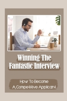 Winning The Fantastic Interview: How To Become A Competitive Applicant: Applying For Job B09BT5TF4F Book Cover