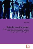 Outsiders on the insides: Drug Use Discourse between Social Workers and Young Party Drug Users in the Context of Hong Kong Disco and Party Scene 3639294335 Book Cover