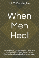 When Men Heal: The Revival of the Husband, the Father, and the Family | The Faith - Based Path to Emotional wholeness, Leadership and Legacy B0FWPV7YJH Book Cover