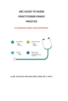 ABC Guide to Nurse Practitioner Family Practice: A Common-Sense Care Approach B09B3RW75H Book Cover