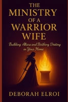 THE MINISTRY OF A WARRIOR WIFE: Building Altars and Birthing Destiny in Your Home (The Warrior Bride Series) B0FPWWQLNT Book Cover