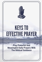 Keys to Effective Prayer: Pray Powerful And Meaningful Daily Prayers With The Biblical Guidance: Steps To Effective Prayer B09CGFPM62 Book Cover