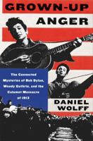 Grown-Up Anger: The Connected Mysteries of Bob Dylan, Woody Guthrie, and the Calumet Massacre of 1913 0062451693 Book Cover