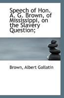 Speech of Hon. A. G. Brown, of Mississippi, on the Slavery Question; 1113420715 Book Cover