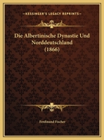 Die Albertinische Dynastie Und Norddeutschland (1866) 1162486120 Book Cover