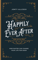 Happily Ever After: How Easter Can Change Your Life for Good 178498471X Book Cover