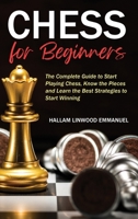 Chess for Beginners: The Complete Guide to Start Playing Chess, Know the Pieces and Learn the Best Strategies to Start Winning B08TQ4FCC2 Book Cover