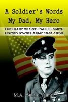 A Soldier's Words My Dad, My Hero: The Diary of Sgt. Paul E. Smith United States Army 1941-1958 1410764656 Book Cover
