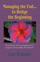 MANAGING THE END...TO BRIDGE THE BEGINNING: Practical Tips and Encouragement for Caregivers of Terminally Ill Loved Ones 1609106164 Book Cover