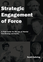 Strategic Engagement of Force: A Field Guide for the use of Martial Arts Strategy and Tactics null Book Cover