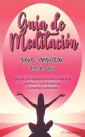 Guía de Meditación para empezar desde cero: Una guía para alcanzar la felicidad a través de la meditación, hacer desaparecer la ansiedad y la depresión (Spanish Edition) B0DY4GRNPC Book Cover
