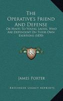 The Operative's Friend And Defense: Or Hints To Young Ladies, Who Are Dependent On Their Own Exertions 1165096110 Book Cover