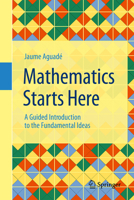 Mathematics Starts Here: A Guided Introduction to the Fundamental Ideas 3032268729 Book Cover