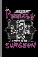 Forget Princess I Want To Be A Surgeon: Surgery Gift For Doctors (6"x9") Dot Grid Notebook To Write In 168630210X Book Cover