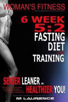 Women's Fitness: 6 Week 5:2 Fasting Diet and Training, Sexier Leaner Healthier You! The Essential Guide To Total Body Fitness, Train Like a Warrior Look Like a Goddess 1533029423 Book Cover