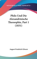 Philo Und Die Alexandrinische Theosophie, Part 1 (1831) 1167714784 Book Cover