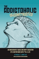 The Addictoholic Deconstructed: An irreverantly quick and dirty education by a doctor who says f*ck a lot 0578580527 Book Cover