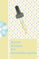 Secret Recipes for Aromatherapists: The Ultimate Essential Oil Recipe Notebook: This Is a 6x9 91 Pages of Prompted Fill in Aromatherapy Information. Makes a Great Aromatherapy, Essential Oil Gift for  1092558551 Book Cover