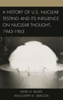 A History of U.S. Nuclear Testing and Its Influence on Nuclear Thought, 1945–1963 1442232005 Book Cover